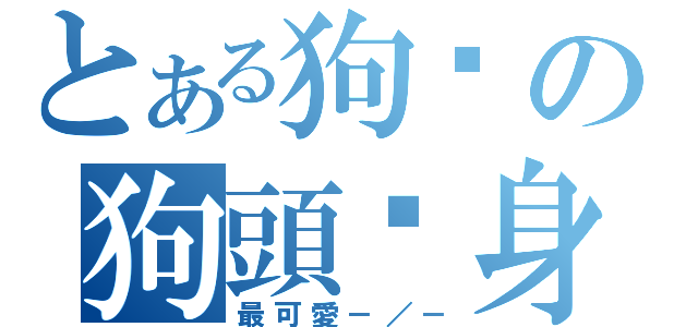 とある狗雞の狗頭雞身（最可愛－／－）