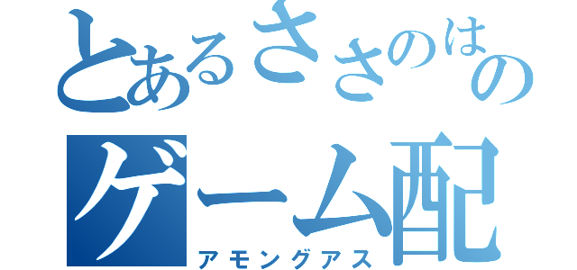 とあるささのはのゲーム配信（アモングアス）