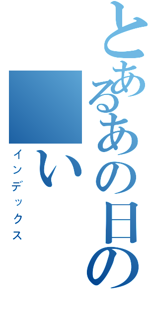 とあるあの日の願い（インデックス）