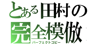 とある田村の完全模倣（パーフェクトコピー）