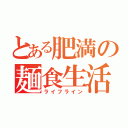 とある肥満の麺食生活（ライフライン）