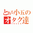 とある小五のオタク達（うちらたち）