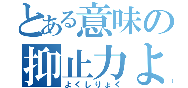 とある意味の抑止力よ（よくしりょく）