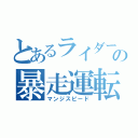 とあるライダーの暴走運転（マンジスピード）