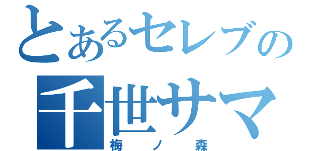 とあるセレブの千世サマ（梅ノ森）