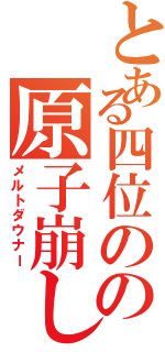 とある四位のの原子崩し（メルトダウナー）