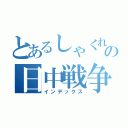 とあるしゃくれの日中戦争（インデックス）