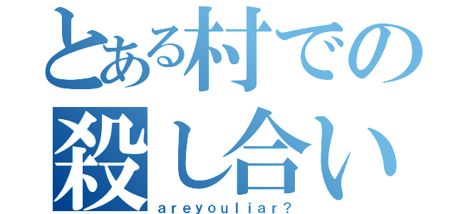 とある村での殺し合い（ａｒｅｙｏｕｌｉａｒ？）