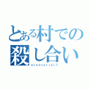 とある村での殺し合い（ａｒｅｙｏｕｌｉａｒ？）