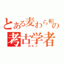 とある麦わら帽子の考古学者（  ロビン ）