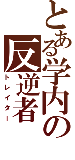 とある学内の反逆者（トレイター）