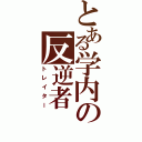 とある学内の反逆者（トレイター）