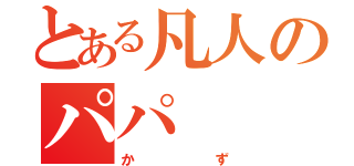 とある凡人のパパ（かず）