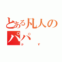 とある凡人のパパ（かず）