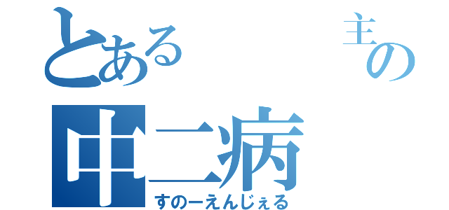 とある   主の中二病（すのーえんじぇる）