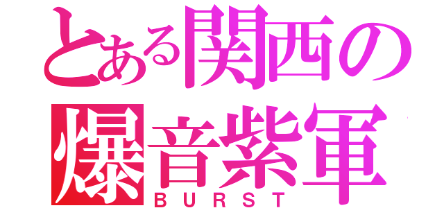 とある関西の爆音紫軍（ＢＵＲＳＴ）