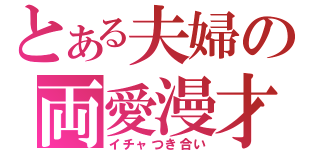 とある夫婦の両愛漫才（イチャつき合い）