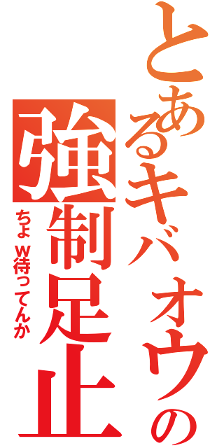 とあるキバオウの強制足止（ちょｗ待ってんか）