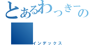 とあるわっきーの（インデックス）