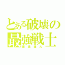 とある破壊の最強戦士（田島雄大）