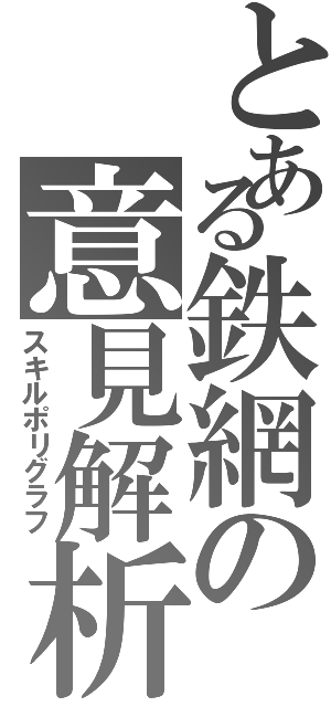 とある鉄網の意見解析（スキルポリグラフ）