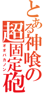 とある神喰の超固定砲台（オオバカノン）