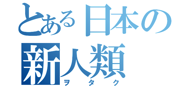 とある日本の新人類（ヲタク）