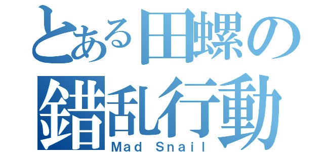 とある田螺の錯乱行動（Ｍａｄ Ｓｎａｉｌ）