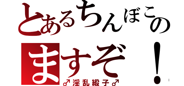 とあるちんぼこのますぞ！（♂淫乱緞子♂）