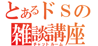 とあるドＳの雑談講座（チャットルーム）