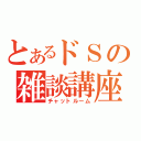 とあるドＳの雑談講座（チャットルーム）