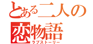 とある二人の恋物語（ラブストーリー）