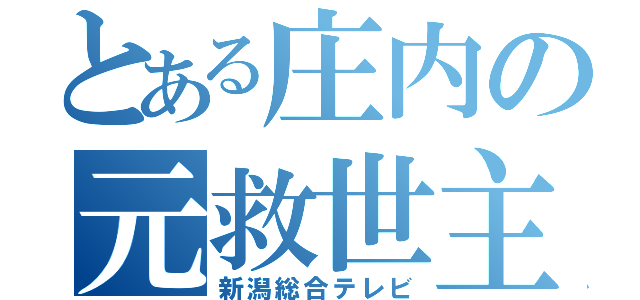 とある庄内の元救世主（新潟総合テレビ）