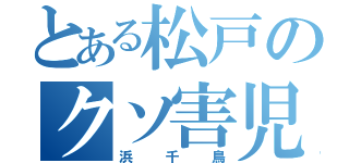 とある松戸のクソ害児（浜千鳥）