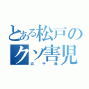 とある松戸のクソ害児（浜千鳥）