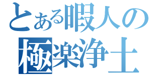 とある暇人の極楽浄土（）