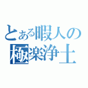 とある暇人の極楽浄土（）