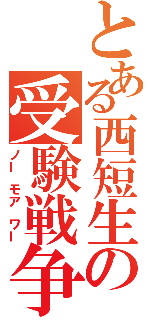 とある西短生の受験戦争（ノー モア ワー）