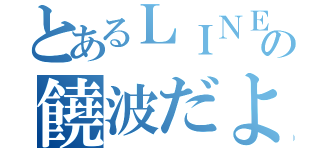 とあるＬＩＮＥの饒波だよ（）