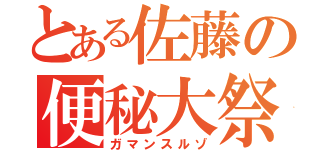 とある佐藤の便秘大祭（ガマンスルゾ）