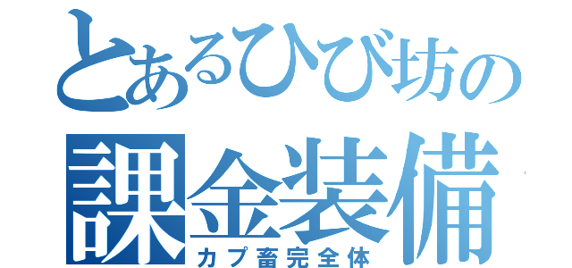 とあるひび坊の課金装備（カプ畜完全体）