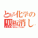 とある化学の黒板消し（言わなくても消す）