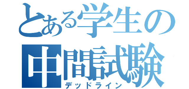 とある学生の中間試験（デッドライン）