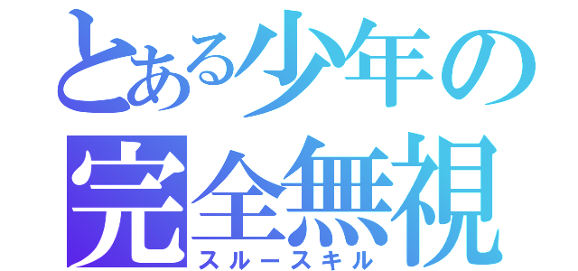 とある少年の完全無視（スルースキル）