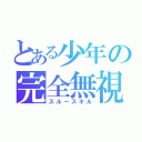 とある少年の完全無視（スルースキル）