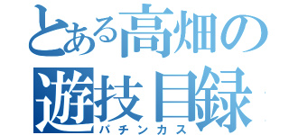 とある高畑の遊技目録（パチンカス）