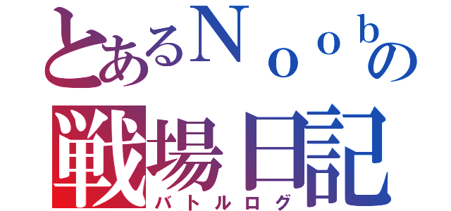 とあるＮｏｏｂの戦場日記（バトルログ）