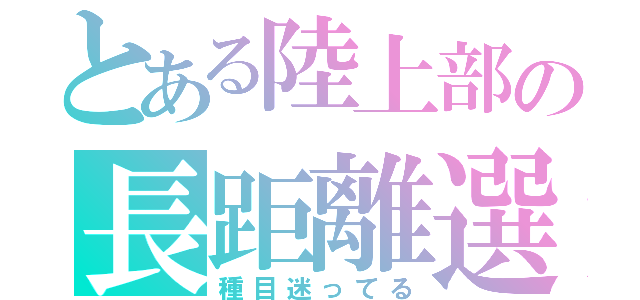 とある陸上部の長距離選手（種目迷ってる）