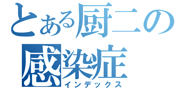 とある厨二の感染症（インデックス）