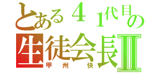 とある４１代目の生徒会長Ⅱ（甲 州  快）